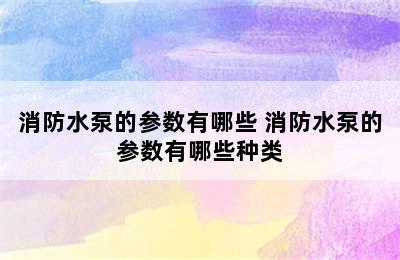 消防水泵的参数有哪些 消防水泵的参数有哪些种类